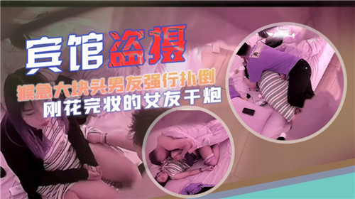 [偷拍]肌肉猛男男友急不可耐 宾馆粗暴推倒精致妆容女友 暴力硬上疯狂输出