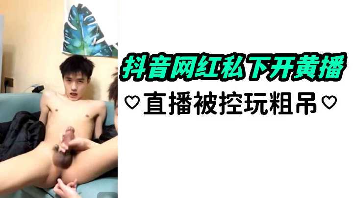 抖音女神私下黄播引爆网络，被控玩弄粗壮肉棒淫乱现场